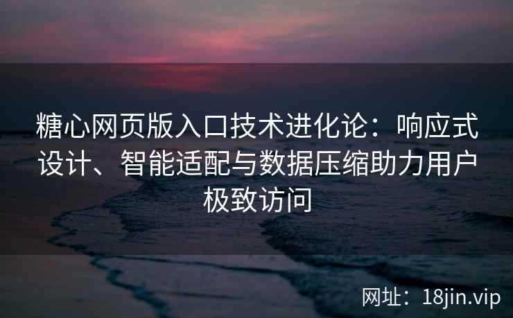 糖心网页版入口技术进化论：响应式设计、智能适配与数据压缩助力用户极致访问