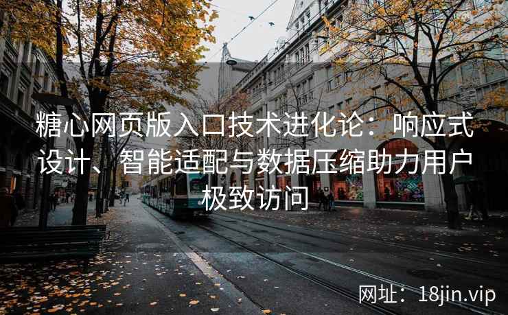 糖心网页版入口技术进化论：响应式设计、智能适配与数据压缩助力用户极致访问