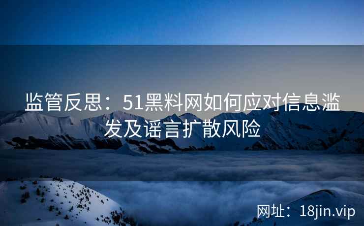 监管反思：51黑料网如何应对信息滥发及谣言扩散风险