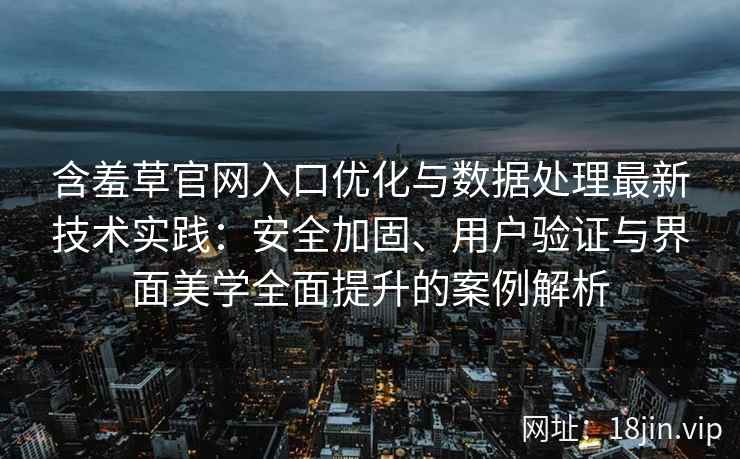 含羞草官网入口优化与数据处理最新技术实践：安全加固、用户验证与界面美学全面提升的案例解析