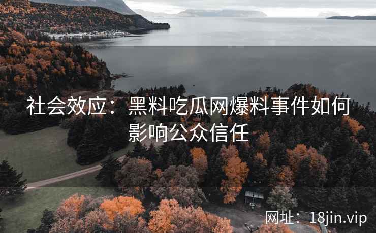 社会效应：黑料吃瓜网爆料事件如何影响公众信任