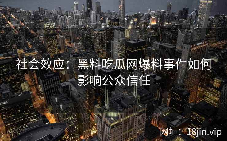 社会效应：黑料吃瓜网爆料事件如何影响公众信任