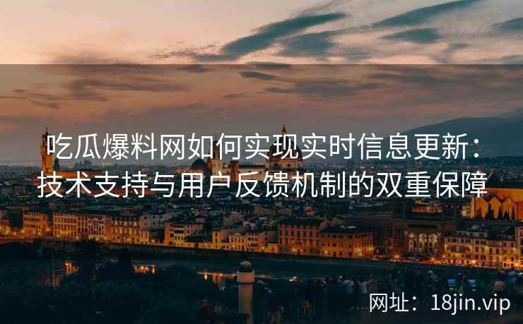 吃瓜爆料网如何实现实时信息更新：技术支持与用户反馈机制的双重保障