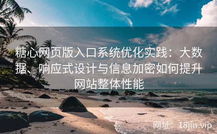 糖心网页版入口系统优化实践：大数据、响应式设计与信息加密如何提升网站整体性能