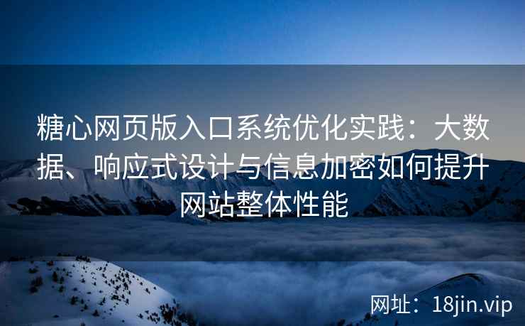糖心网页版入口系统优化实践：大数据、响应式设计与信息加密如何提升网站整体性能