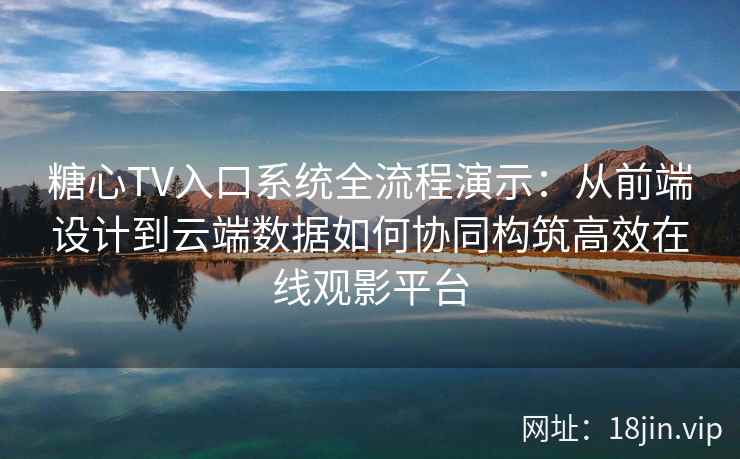 糖心TV入口系统全流程演示：从前端设计到云端数据如何协同构筑高效在线观影平台