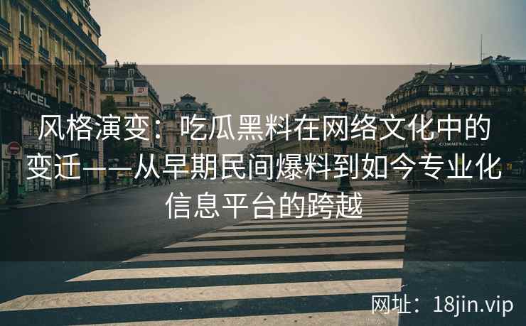 风格演变：吃瓜黑料在网络文化中的变迁——从早期民间爆料到如今专业化信息平台的跨越