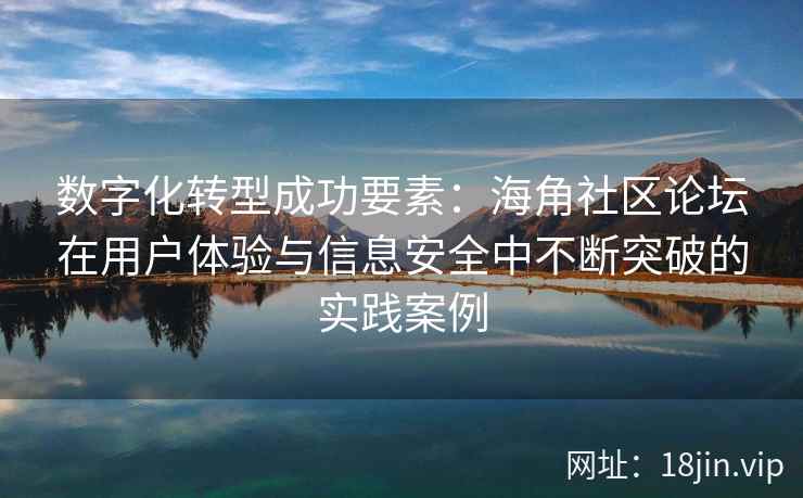 数字化转型成功要素：海角社区论坛在用户体验与信息安全中不断突破的实践案例