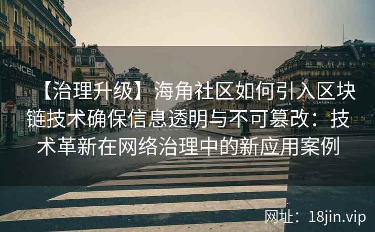 【治理升级】海角社区如何引入区块链技术确保信息透明与不可篡改：技术革新在网络治理中的新应用案例