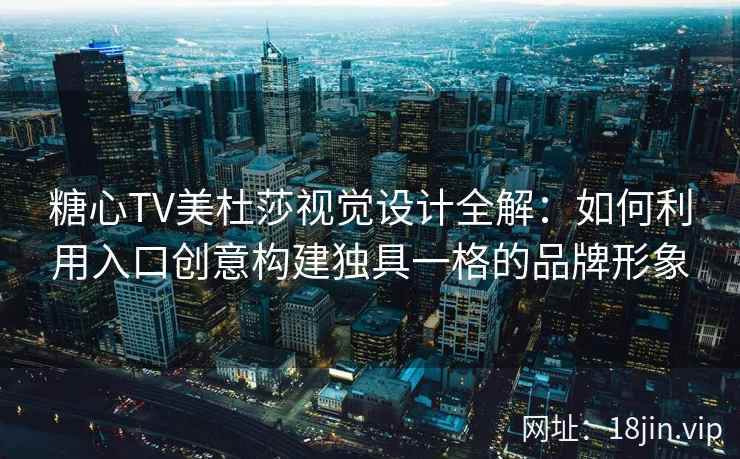 糖心TV美杜莎视觉设计全解：如何利用入口创意构建独具一格的品牌形象