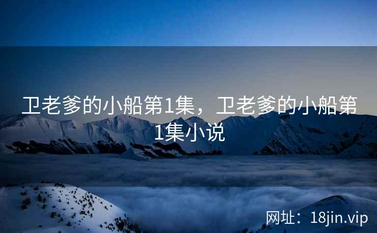 卫老爹的小船第1集，卫老爹的小船第1集小说