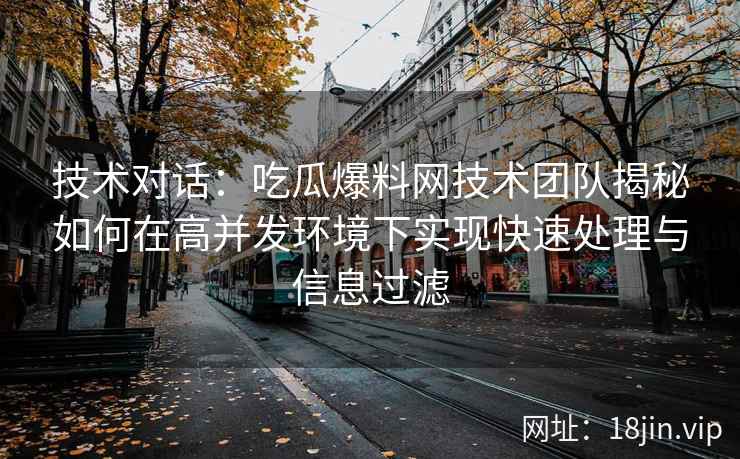 技术对话：吃瓜爆料网技术团队揭秘如何在高并发环境下实现快速处理与信息过滤